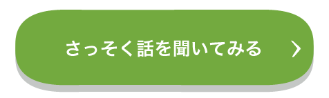 さっそく話を聞いてみる（CTAボタン）